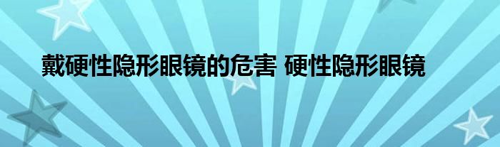 戴硬性隐形眼镜的危害 硬性隐形眼镜 