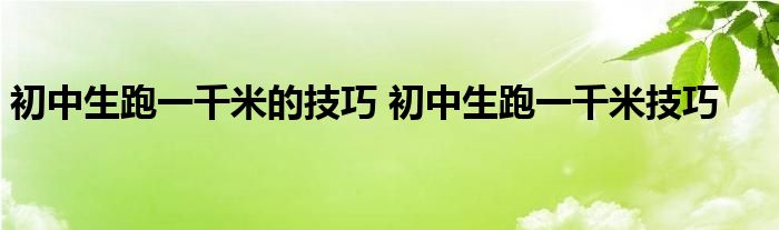 初中生跑一千米的技巧 初中生跑一千米技巧 