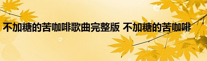 不加糖的苦咖啡歌曲完整版 不加糖的苦咖啡 