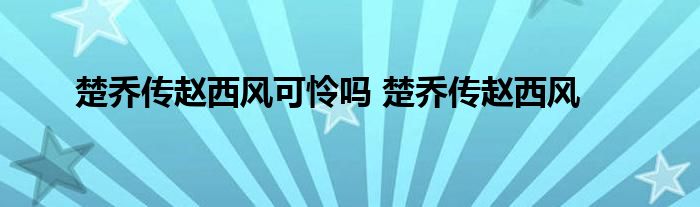 楚乔传赵西风可怜吗 楚乔传赵西风 