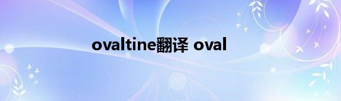 ovaltine翻译 oval 