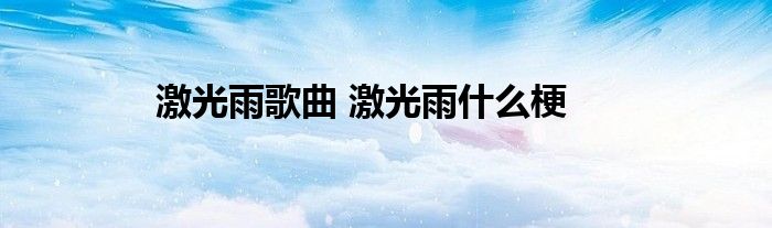 激光雨歌曲 激光雨什么梗 