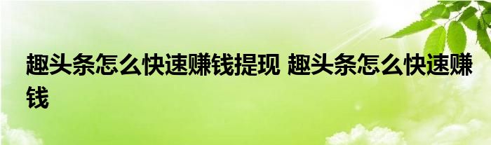 趣头条怎么快速赚钱提现 趣头条怎么快速赚钱 