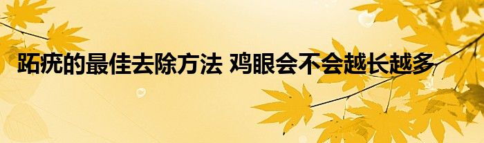 跖疣的最佳去除方法 鸡眼会不会越长越多 