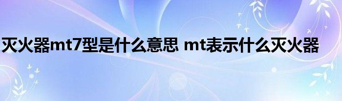 灭火器mt7型是什么意思 mt表示什么灭火器 