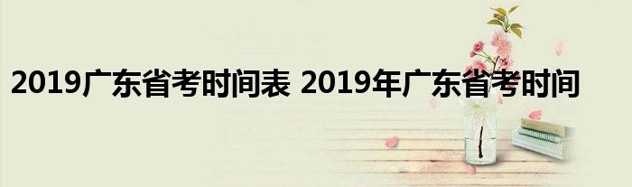 2019广东省考时间表 2019年广东省考时间 