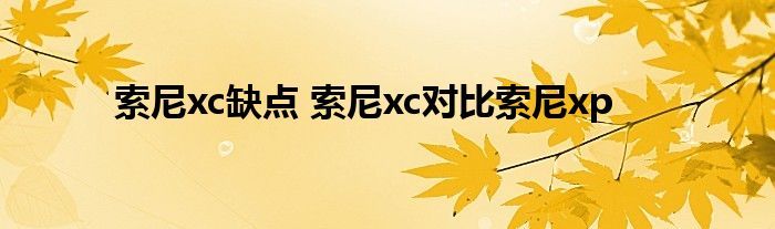 索尼xc缺点 索尼xc对比索尼xp 