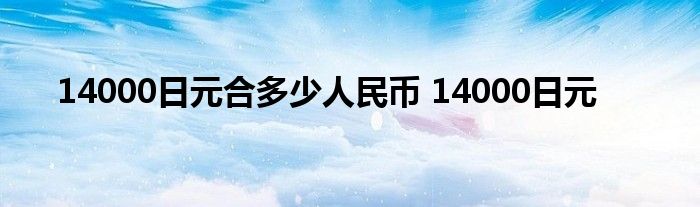 14000日元合多少人民币 14000日元 