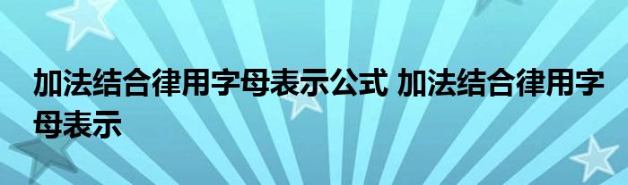 加法结合律用字母表示公式 加法结合律用字母表示 