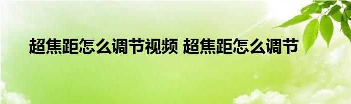 超焦距怎么调节视频 超焦距怎么调节 