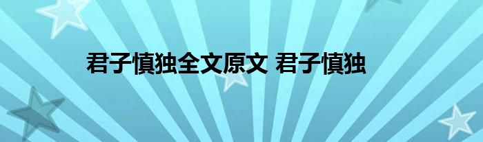 君子慎独全文原文 君子慎独 