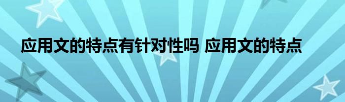 应用文的特点有针对性吗 应用文的特点 