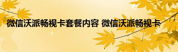 微信沃派畅视卡套餐内容 微信沃派畅视卡 