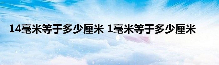 14毫米等于多少厘米 1毫米等于多少厘米 