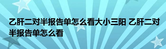 乙肝二对半报告单怎么看大小三阳 乙肝二对半报告单怎么看 