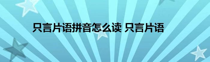 只言片语拼音怎么读 只言片语 