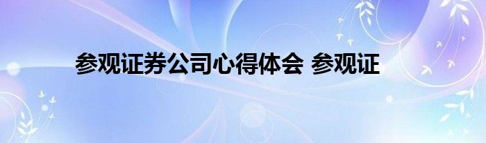 参观证券公司心得体会 参观证 