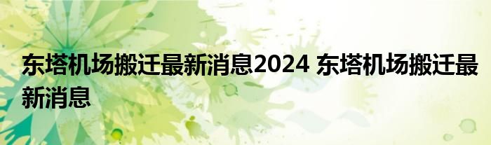 东塔机场搬迁最新消息2024 东塔机场搬迁最新消息 