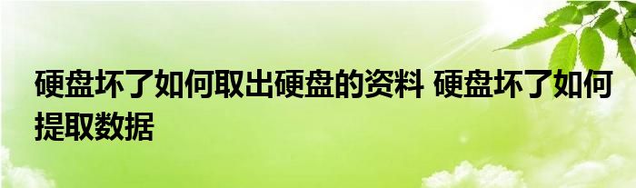 硬盘坏了如何取出硬盘的资料 硬盘坏了如何提取数据 