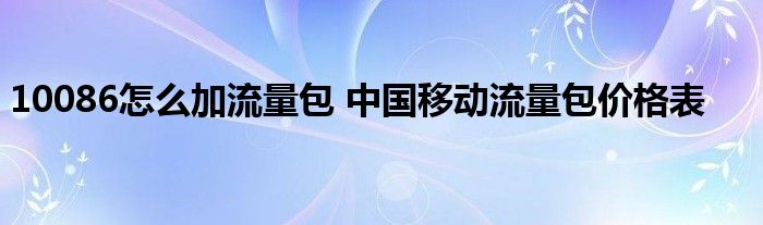 10086怎么加流量包 中国移动流量包价格表 