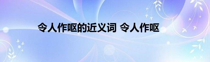 令人作呕的近义词 令人作呕 