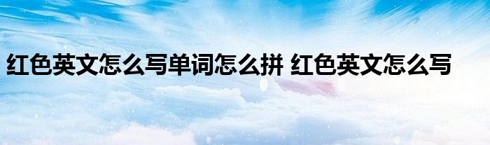 红色英文怎么写单词怎么拼 红色英文怎么写 