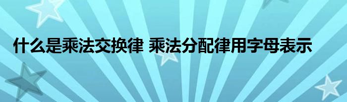 什么是乘法交换律 乘法分配律用字母表示 