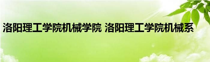 洛阳理工学院机械学院 洛阳理工学院机械系 