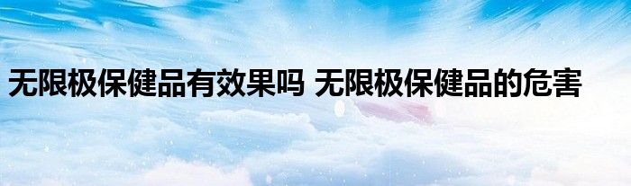 无限极保健品有效果吗 无限极保健品的危害 