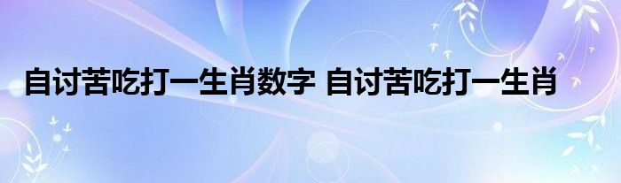 自讨苦吃打一生肖数字 自讨苦吃打一生肖 