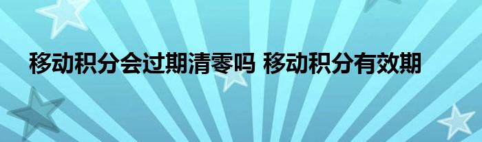 移动积分会过期清零吗 移动积分有效期 