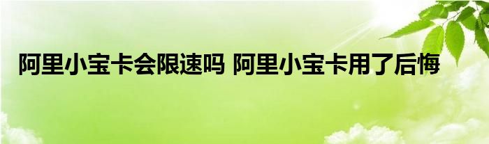 阿里小宝卡会限速吗 阿里小宝卡用了后悔 