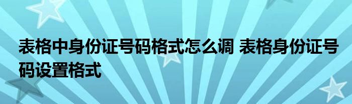 表格中身份证号码格式怎么调 表格身份证号码设置格式 