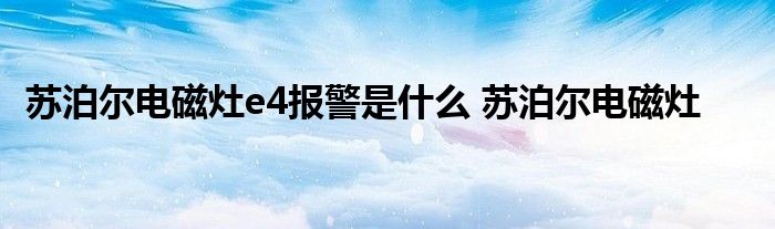 苏泊尔电磁灶e4报警是什么 苏泊尔电磁灶 