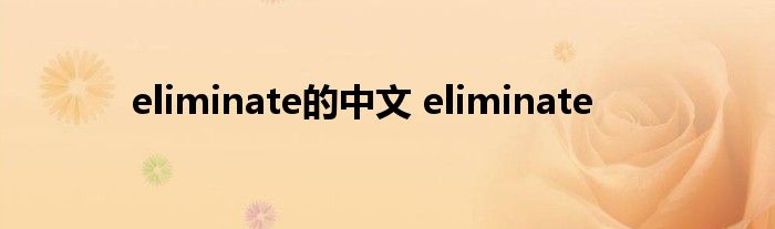 eliminate的中文 eliminate 