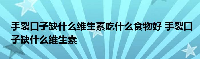 手裂口子缺什么维生素吃什么食物好 手裂口子缺什么维生素 