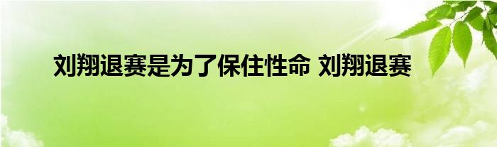 刘翔退赛是为了保住性命 刘翔退赛 