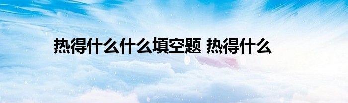 热得什么什么填空题 热得什么 