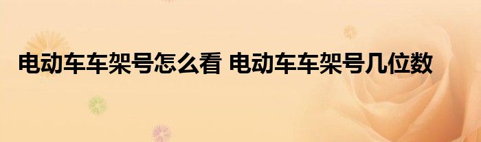 电动车车架号怎么看 电动车车架号几位数 