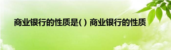 商业银行的性质是( ) 商业银行的性质 