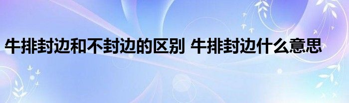 牛排封边和不封边的区别 牛排封边什么意思 