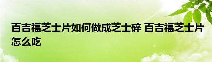 百吉福芝士片如何做成芝士碎 百吉福芝士片怎么吃 