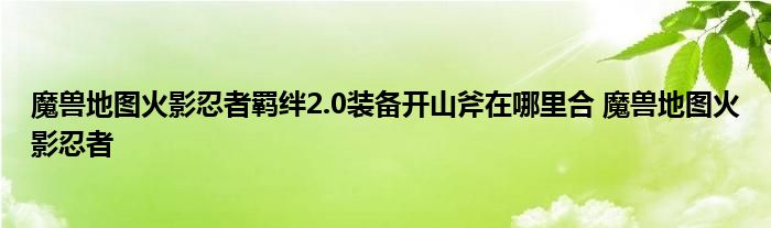 魔兽地图火影忍者羁绊2.0装备开山斧在哪里合 魔兽地图火影忍者 