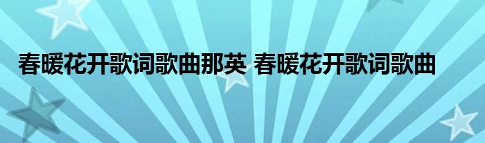 春暖花开歌词歌曲那英 春暖花开歌词歌曲 