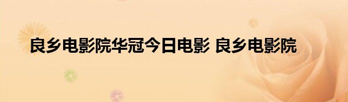 良乡电影院华冠今日电影 良乡电影院 