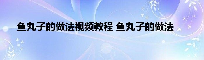 鱼丸子的做法视频教程 鱼丸子的做法 