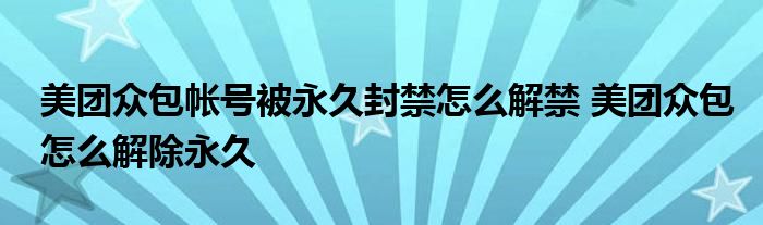 美团众包帐号被永久封禁怎么解禁 美团众包怎么解除永久 