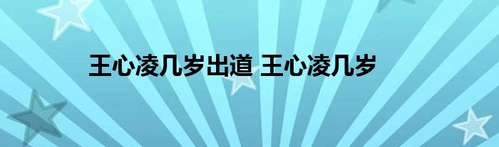 王心凌几岁出道 王心凌几岁 