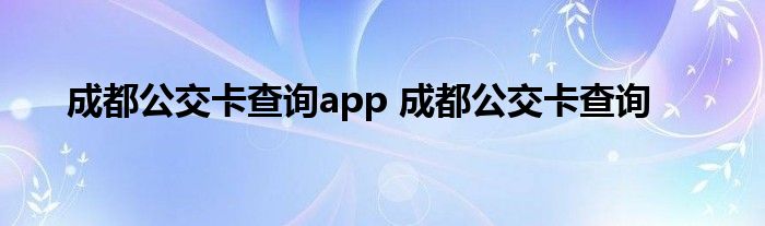 成都公交卡查询app 成都公交卡查询 