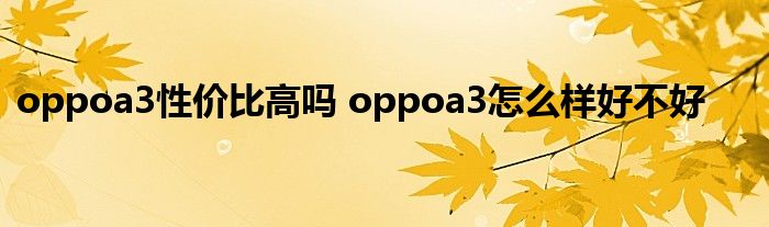 oppoa3性价比高吗 oppoa3怎么样好不好 